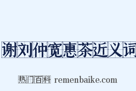谢刘仲宽惠茶近义词是什么意思的图片